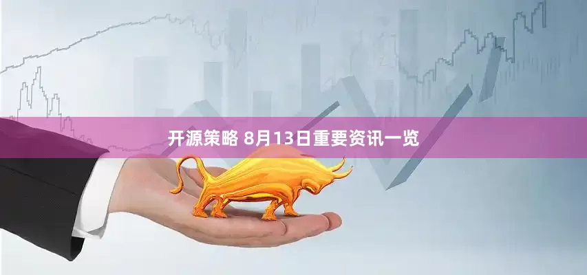开源策略 8月13日重要资讯一览
