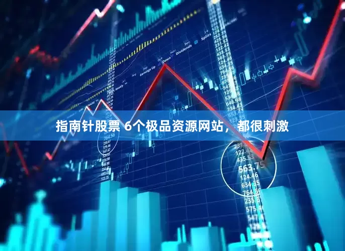指南针股票 6个极品资源网站，都很刺激