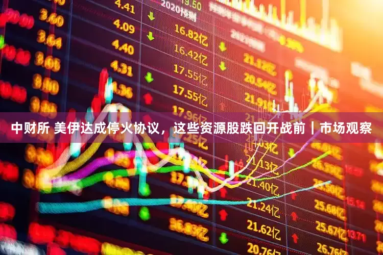 中财所 美伊达成停火协议，这些资源股跌回开战前｜市场观察